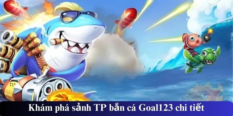 Khám phá sảnh TP bắn cá Goal123 chi tiết